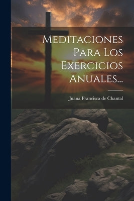 Meditaciones Para Los Exercicios Anuales... by Juana Francisca de Chantal (Santa)