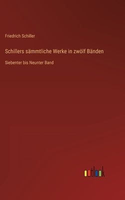 Schillers sämmtliche Werke in zwölf Bänden: Siebenter bis Neunter Band by Schiller, Friedrich