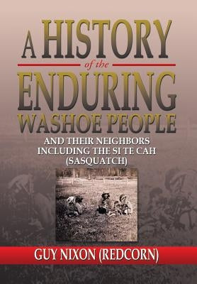 A History of the Enduring Washoe People: And Their Neighbors Including the Si Te Cah (Sasquatch) by Nixon, Guy (Redcorn)
