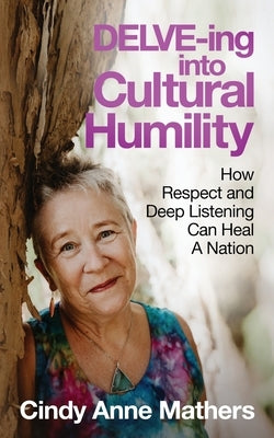 DELVE-ing into Cultural Humility: How Respect and Deep Listening Can Heal A Nation by Mathers, Cindy Anne