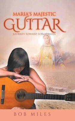 Maria's Majestic Guitar: Journey Toward Forgiveness by Miles, Bob