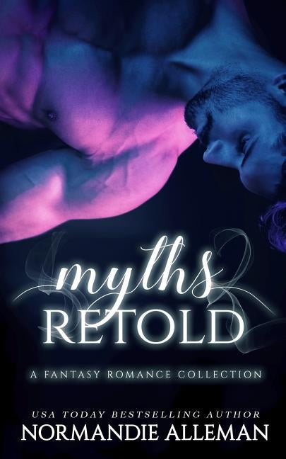 Myths Retold: A Fantasy Romance Collection by Alleman, Normandie