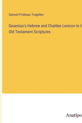 Gesenius's Hebrew and Chaldee Lexicon to the Old Testament Scriptures by Tregelles, Samuel Prideaux