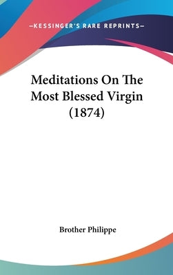 Meditations On The Most Blessed Virgin (1874) by Philippe, Brother