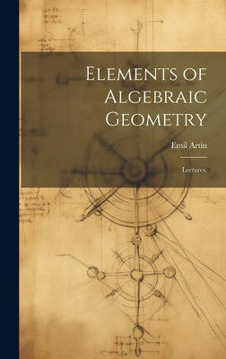 Elements of Algebraic Geometry; Lectures. by Artin, Emil 1898-1962
