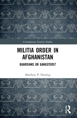 Militia Order in Afghanistan: Guardians or Gangsters? by Dearing, Matthew P.