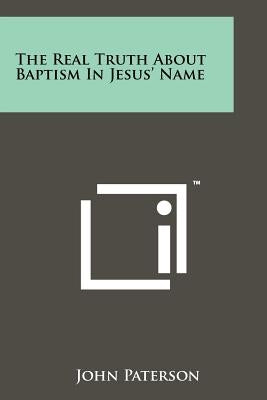 The Real Truth About Baptism In Jesus' Name by Paterson, John