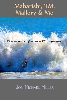 Maharishi, TM, Mallory & Me The memoir of a once TM superstar. by Miller, Jon Michael