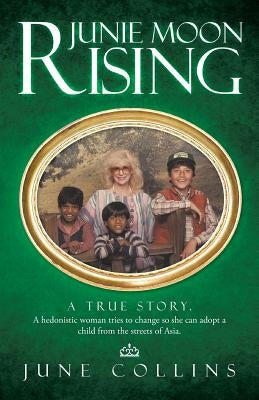 Junie Moon Rising: A True Story. a Hedonistic Woman Tries to Change So She Can Adopt a Child from the Streets of Asia. by Collins, June