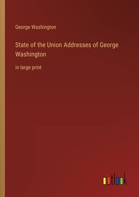 State of the Union Addresses of George Washington: in large print by Washington, George
