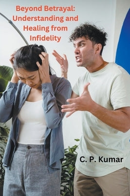 Beyond Betrayal: Understanding and Healing from Infidelity by Kumar, C. P.