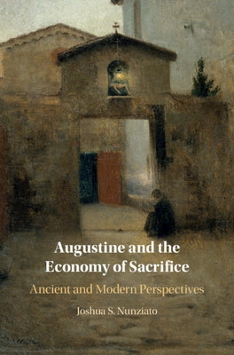 Augustine and the Economy of Sacrifice: Ancient and Modern Perspectives by Nunziato, Joshua S.