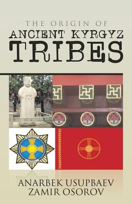 The Origin of Ancient Kyrgyz Tribes by Osorov, Anarbek Usupbaev Zamir
