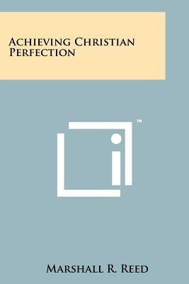 Achieving Christian Perfection by Reed, Marshall R.