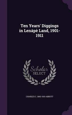 Ten Years' Diggings in Lenápè Land, 1901-1911 by Abbott, Charles C. 1843-1919