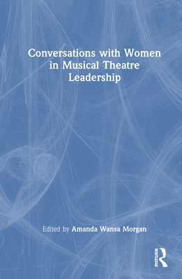 Conversations with Women in Musical Theatre Leadership by Morgan, Amanda Wansa