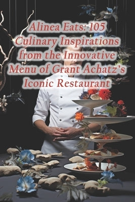 Alinea Eats: 105 Culinary Inspirations from the Innovative Menu of Grant Achatz's Iconic Restaurant by Hall, Harvest Moon Fusion