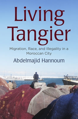 Living Tangier: Migration, Race, and Illegality in a Moroccan City by Hannoum, Abdelmajid