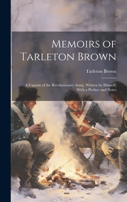 Memoirs of Tarleton Brown: A Captain of the Revolutionary Army, Written by Himself, With a Preface and Notes by Brown, Tarleton