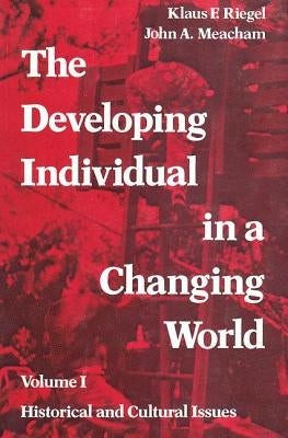 The Developing Individual in a Changing World: Volume 1, Historical and Cultural Issues by Meacham, John A.
