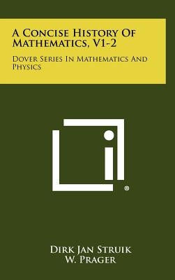 A Concise History Of Mathematics, V1-2: Dover Series In Mathematics And Physics by Struik, Dirk Jan