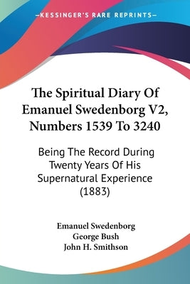 The Spiritual Diary Of Emanuel Swedenborg V2, Numbers 1539 To 3240: Being The Record During Twenty Years Of His Supernatural Experience (1883) by Swedenborg, Emanuel