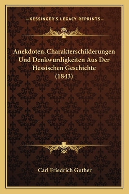 Anekdoten, Charakterschilderungen Und Denkwurdigkeiten Aus Der Hessischen Geschichte (1843) by Guther, Carl Friedrich