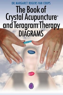 The Book of Crystal Acupuncture and Teragram Therapy Diagrams by Van Coops, Margaret Rogers