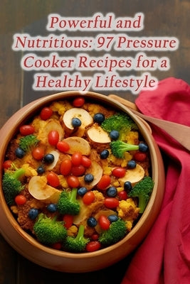 Powerful and Nutritious: 97 Pressure Cooker Recipes for a Healthy Lifestyle by Castle Tama, Crave Cuisine