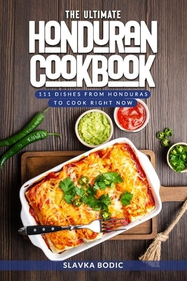 The Ultimate Honduran Cookbook: 111 Dishes From Honduras To Cook Right Now by Bodic, Slavka