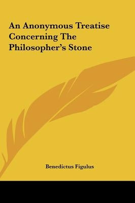 An Anonymous Treatise Concerning the Philosopher's Stone by Figulus, Benedictus