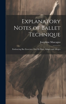Explanatory Notes of Ballet Technique: Embracing Bar Exercises, Port De Bras, Adagio and Allegro by Mascagno, Josephine