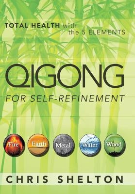 Qigong for Self-Refinement: Total Health with the 5 Elements by Shelton, Chris
