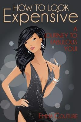 How To Look Expensive: A Journey To Fabulous You! by Couture, Emma
