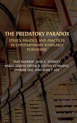 The Predatory Paradox: Ethics, Politics, and Practices in Contemporary Scholarly Publishing by Koerber, Amy