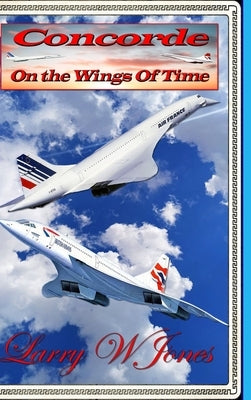 Concorde - On The Wings Of Time by Jones, Larry W.