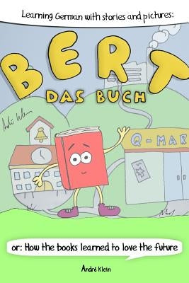 Learning German With Stories And Pictures: Bert Das Buch: or: How the books learned to love the future by Klein, Andre
