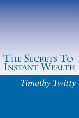 The Secrets To Instant Wealth by Twitty, Timothy L.