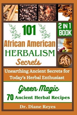 101 African American Herbalism Secrets: Unearthing Ancient Secrets for Today's Herbal Enthusiasts by Reyes, Diane