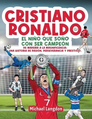 Cristiano Ronaldo: El niño que soñó con ser campeón. De Madeira a la Magnificencia: Una historia de Pasión, Perseverancia y Prestigio.: El niño que so by Langdon, Michael