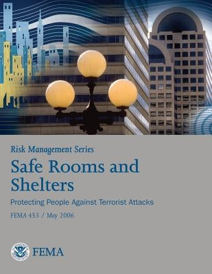 Risk Management Series: Safe Rooms and Shelters - Protecting People Against Terrorist Attacks (FEMA 453 / May 2006) by Agency, Federal Emergency Management