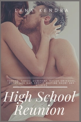 High School Reunion: Forced, Taboo, Dominant, Rough Swingers, Filthy Age Gap, Erotic Bedtime Short Sex Stories by Kendra, Lana