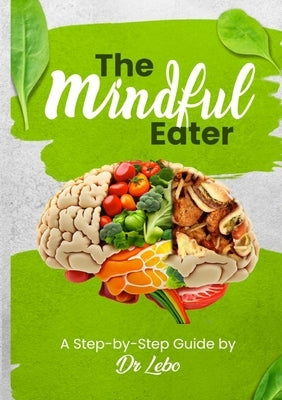 The Mindful Eater: A Step-by-Step Guide by Dr Lebo by Eluya, Malebogo