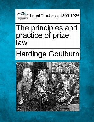 The Principles and Practice of Prize Law. by Goulburn, Hardinge
