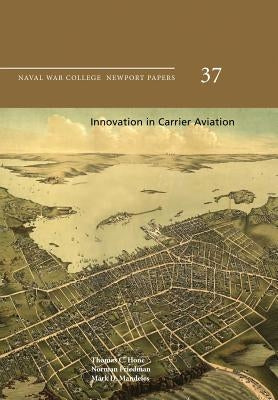 Innovation in Carrier Aviation: Naval War College Newport Papers 37 by Friedman, Norman