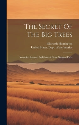 The Secret Of The Big Trees: Yosemite, Sequoia, And General Grant National Parks by Huntington, Ellsworth