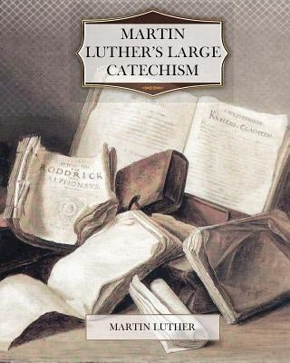 Martin Luther's Large Catechism by Luther, Martin