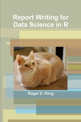 Report Writing for Data Science in R by Peng, Roger
