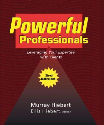 Powerful Professionals: Leveraging Your Expertise with Clients (3Rd Edition) by Hiebert, Murray