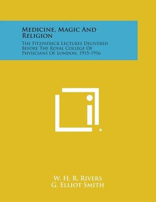 Medicine, Magic and Religion: The Fitzpatrick Lectures Delivered Before the Royal College of Physicians of London, 1915-1916 by Rivers, W. H. R.